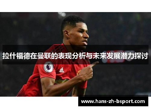 拉什福德在曼联的表现分析与未来发展潜力探讨