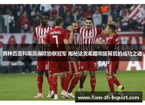 奥林匹亚科斯赢得欧协联冠军 揭秘这支希腊劲旅背后的成功之道