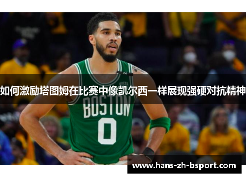 如何激励塔图姆在比赛中像凯尔西一样展现强硬对抗精神