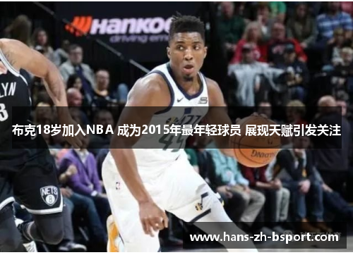 布克18岁加入NBA 成为2015年最年轻球员 展现天赋引发关注 布克18岁加入NBA 成为2015年最年轻球员 展现天赋引发关注