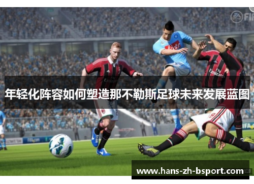 年轻化阵容如何塑造那不勒斯足球未来发展蓝图