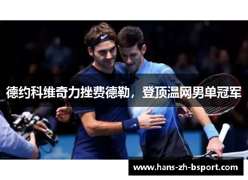 德约科维奇力挫费德勒,登顶温网男单冠军 德约科维奇力挫费德勒,登顶温网男单冠军