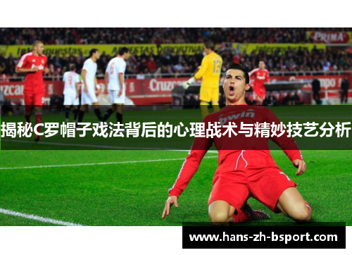 揭秘C罗帽子戏法背后的心理战术与精妙技艺分析