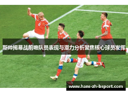斯帅揭幕战前瞻队员表现与潜力分析聚焦核心球员发挥