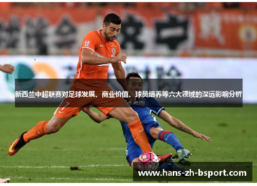 新西兰中超联赛对足球发展、商业价值、球员培养等六大领域的深远影响分析