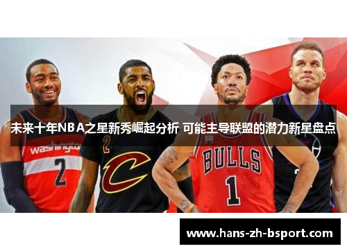 未来十年NBA之星新秀崛起分析 可能主导联盟的潜力新星盘点