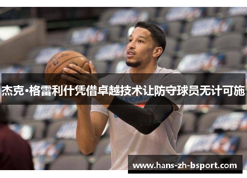 杰克·格雷利什凭借卓越技术让防守球员无计可施