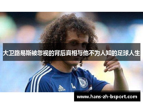 大卫路易斯被忽视的背后真相与他不为人知的足球人生