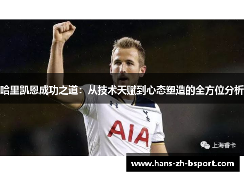 哈里凯恩成功之道：从技术天赋到心态塑造的全方位分析
