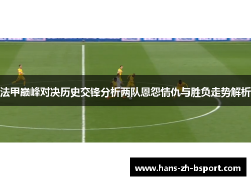 法甲巅峰对决历史交锋分析两队恩怨情仇与胜负走势解析