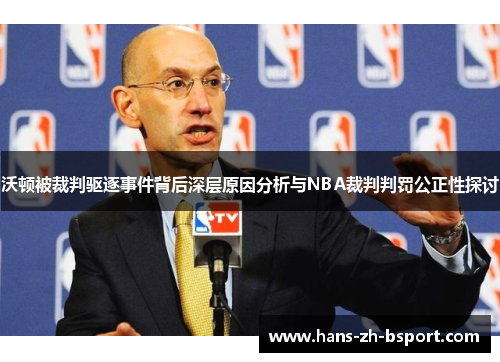 沃顿被裁判驱逐事件背后深层原因分析与NBA裁判判罚公正性探讨