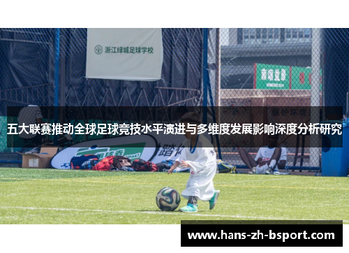 五大联赛推动全球足球竞技水平演进与多维度发展影响深度分析研究