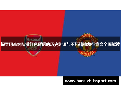探寻阿森纳队徽红色背后的历史渊源与不朽精神象征意义全面解读
