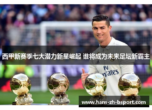 西甲新赛季七大潜力新星崛起 谁将成为未来足坛新霸主