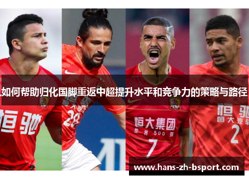 如何帮助归化国脚重返中超提升水平和竞争力的策略与路径