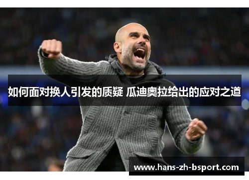 如何面对换人引发的质疑 瓜迪奥拉给出的应对之道