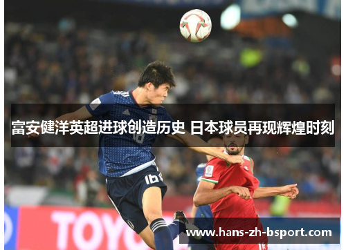 富安健洋英超进球创造历史 日本球员再现辉煌时刻 富安健洋英超进球创造历史 日本球员再现辉煌时刻