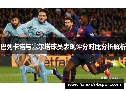 巴列卡诺与塞尔塔球员表现评分对比分析解析