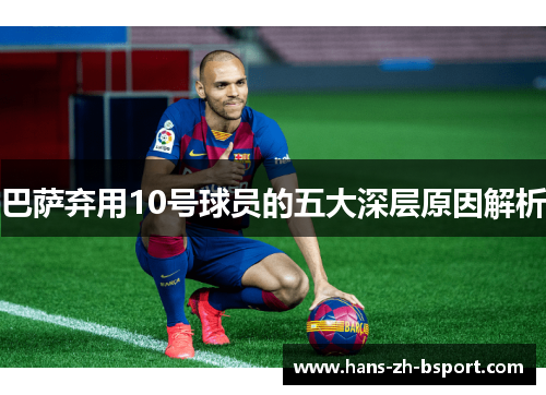 巴萨弃用10号球员的五大深层原因解析 巴萨弃用10号球员的五大深层原因解析