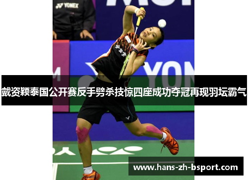 戴资颖泰国公开赛反手劈杀技惊四座成功夺冠再现羽坛霸气 戴资颖泰国公开赛反手劈杀技惊四座成功夺冠再现羽坛霸气