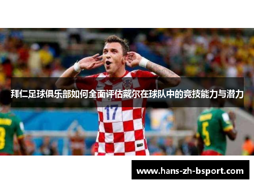 拜仁足球俱乐部如何全面评估戴尔在球队中的竞技能力与潜力 拜仁足球俱乐部如何全面评估戴尔在球队中的竞技能力与潜力