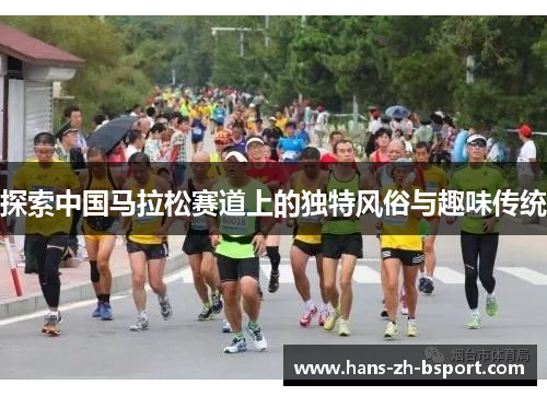 探索中国马拉松赛道上的独特风俗与趣味传统 探索中国马拉松赛道上的独特风俗与趣味传统