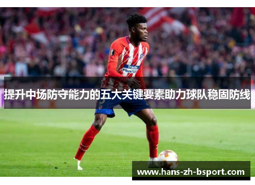 提升中场防守能力的五大关键要素助力球队稳固防线