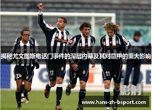揭秘尤文图斯电话门事件的深层内幕及其对意甲的重大影响 揭秘尤文图斯电话门事件的深层内幕及其对意甲的重大影响