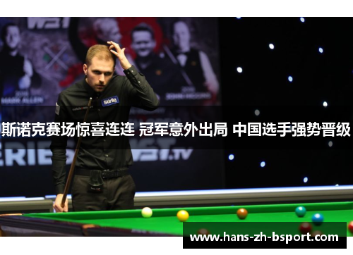 斯诺克赛场惊喜连连 冠军意外出局 中国选手强势晋级 斯诺克赛场惊喜连连 冠军意外出局 中国选手强势晋级