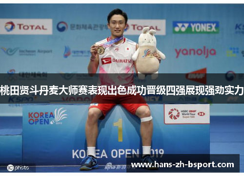 桃田贤斗丹麦大师赛表现出色成功晋级四强展现强劲实力