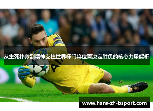 从生死扑救到精神支柱世界杯门将位置决定胜负的核心力量解析