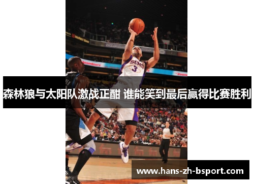 森林狼与太阳队激战正酣 谁能笑到最后赢得比赛胜利 森林狼与太阳队激战正酣 谁能笑到最后赢得比赛胜利