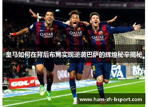 皇马如何在背后布局实现逆袭巴萨的辉煌秘辛揭秘 皇马如何在背后布局实现逆袭巴萨的辉煌秘辛揭秘