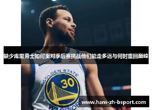 缺少库里勇士如何面对季后赛挑战他们能走多远与何时重回巅峰 缺少库里勇士如何面对季后赛挑战他们能走多远与何时重回巅峰