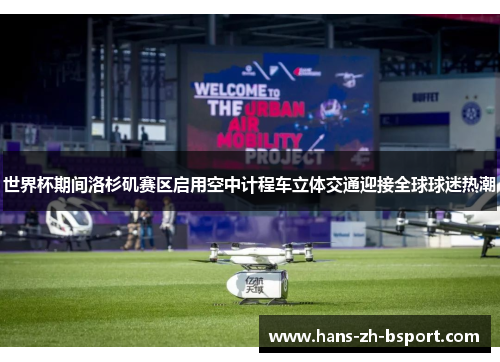 世界杯期间洛杉矶赛区启用空中计程车立体交通迎接全球球迷热潮