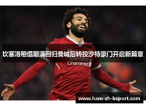 坎塞洛租借期满回归曼城后转投沙特豪门开启新篇章 坎塞洛租借期满回归曼城后转投沙特豪门开启新篇章