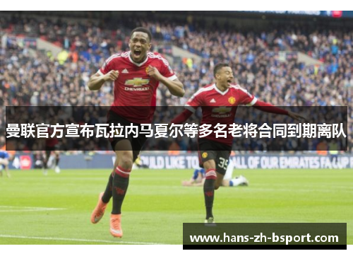 曼联官方宣布瓦拉内马夏尔等多名老将合同到期离队