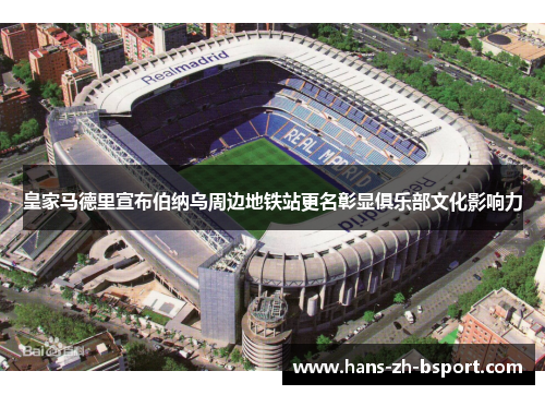 皇家马德里宣布伯纳乌周边地铁站更名彰显俱乐部文化影响力 皇家马德里宣布伯纳乌周边地铁站更名彰显俱乐部文化影响力