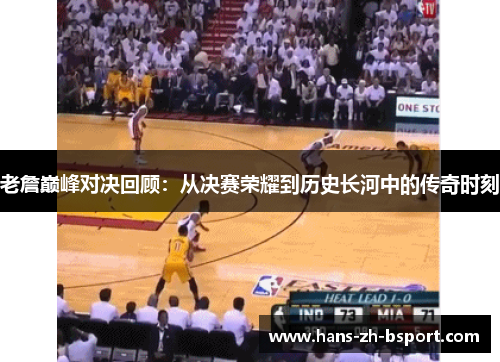 老詹巅峰对决回顾:从决赛荣耀到历史长河中的传奇时刻 老詹巅峰对决回顾:从决赛荣耀到历史长河中的传奇时刻
