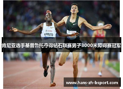 肯尼亚选手基普鲁托夺得钻石联赛男子3000米障碍赛冠军 肯尼亚选手基普鲁托夺得钻石联赛男子3000米障碍赛冠军