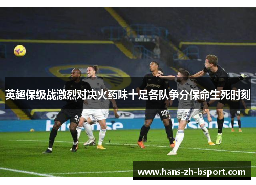 英超保级战激烈对决火药味十足各队争分保命生死时刻
