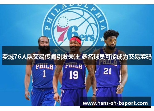 费城76人队交易传闻引发关注 多名球员可能成为交易筹码