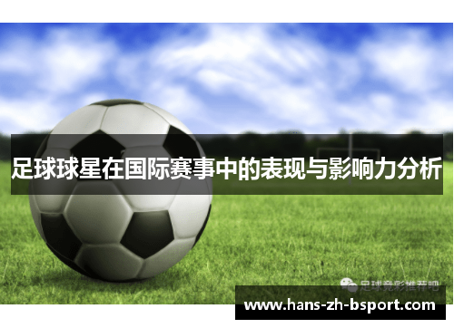 足球球星在国际赛事中的表现与影响力分析