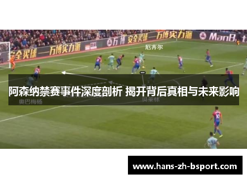 阿森纳禁赛事件深度剖析 揭开背后真相与未来影响