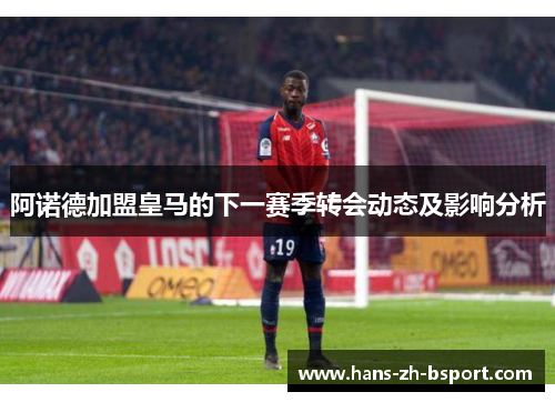 阿诺德加盟皇马的下一赛季转会动态及影响分析