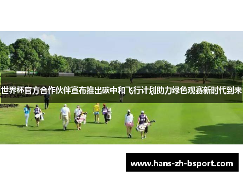 世界杯官方合作伙伴宣布推出碳中和飞行计划助力绿色观赛新时代到来