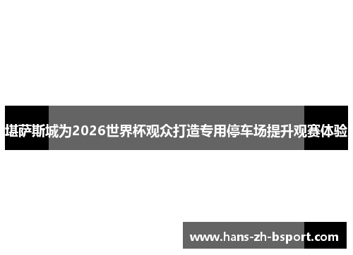 堪萨斯城为2026世界杯观众打造专用停车场提升观赛体验